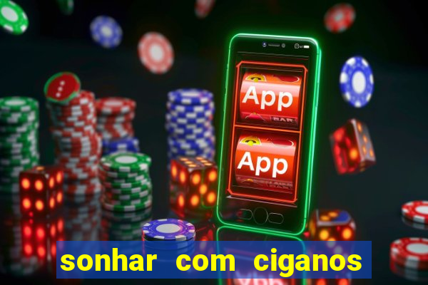 sonhar com ciganos jogo do bicho